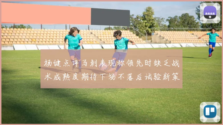 杨健点评马刺表现称领先时缺乏战术成熟度期待下场不落后试验新策略