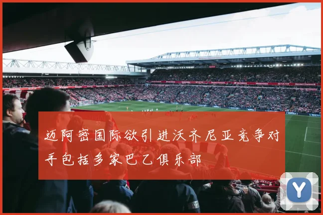 迈阿密国际欲引进沃齐尼亚竞争对手包括多家巴乙俱乐部