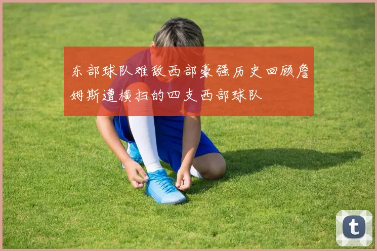 东部球队难敌西部豪强历史回顾詹姆斯遭横扫的四支西部球队