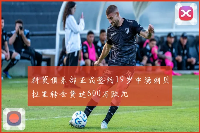 科莫俱乐部正式签约19岁中场利贝拉里转会费达600万欧元
