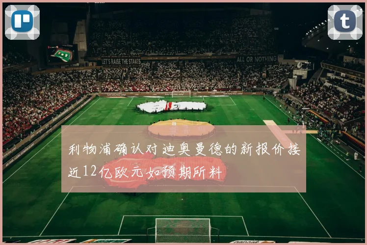 利物浦确认对迪奥曼德的新报价接近12亿欧元如预期所料